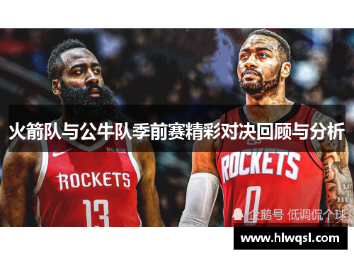 火箭队与公牛队季前赛精彩对决回顾与分析