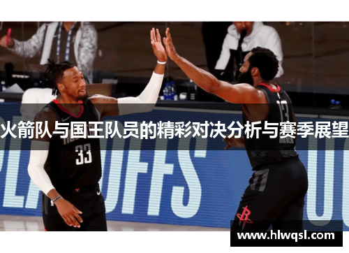 火箭队与国王队员的精彩对决分析与赛季展望