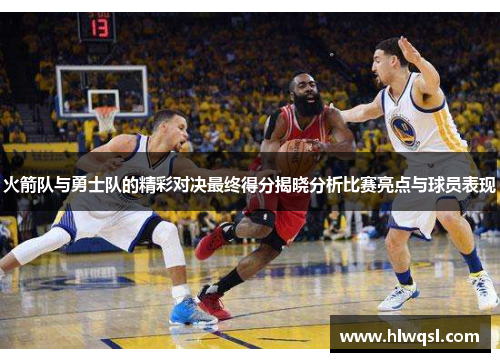 火箭队与勇士队的精彩对决最终得分揭晓分析比赛亮点与球员表现