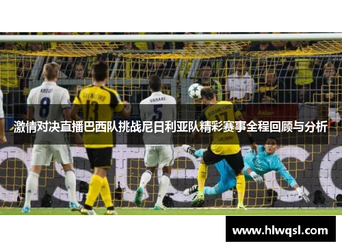 激情对决直播巴西队挑战尼日利亚队精彩赛事全程回顾与分析