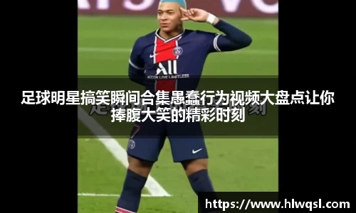 足球明星搞笑瞬间合集愚蠢行为视频大盘点让你捧腹大笑的精彩时刻