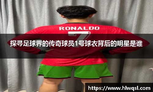 探寻足球界的传奇球员1号球衣背后的明星是谁