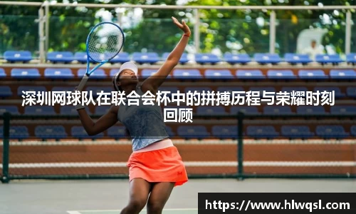 深圳网球队在联合会杯中的拼搏历程与荣耀时刻回顾